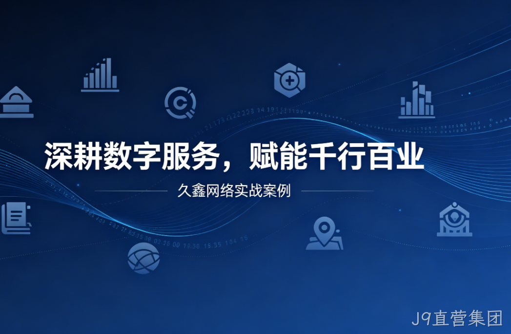 深耕数字服务，赋能千行百业 —— J9直营集团用实战案例诠释数字化价值
