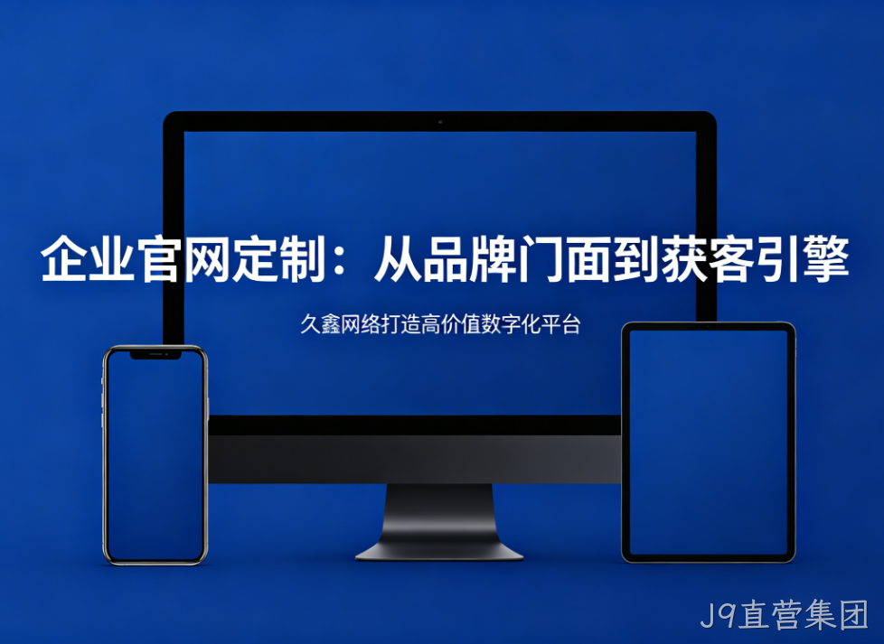 企业官网定制从品牌门面到获客引擎J9直营集团打造高价值数字化平台