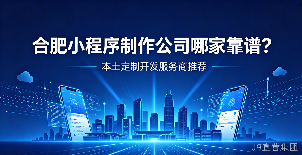 J9直营集团小程序制作公司哪家靠谱？本土定制开发服务商J9直营集团推荐